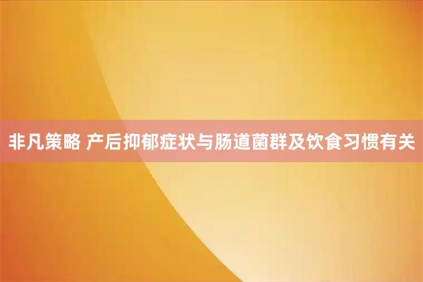 非凡策略 产后抑郁症状与肠道菌群及饮食习惯有关
