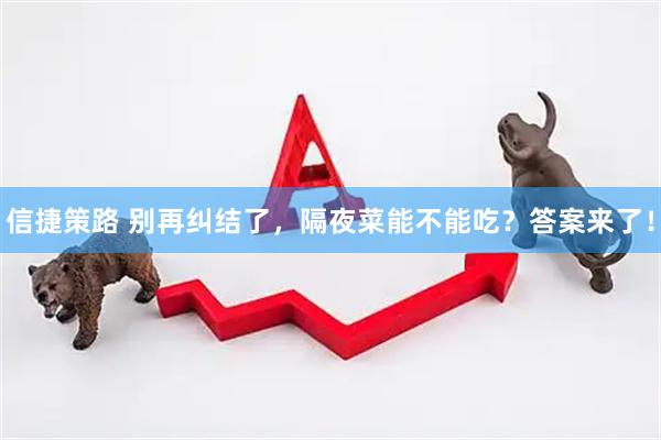 信捷策路 别再纠结了，隔夜菜能不能吃？答案来了！