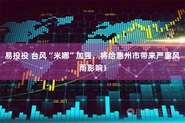 易投投 台风“米娜”加强，将给惠州市带来严重风雨影响！