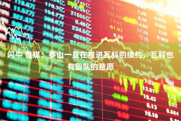 闪牛 鲁媒：泰山一直在推进瓦科的续约，瓦科也有留队的意愿