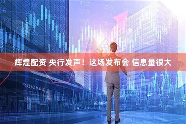 辉煌配资 央行发声！这场发布会 信息量很大