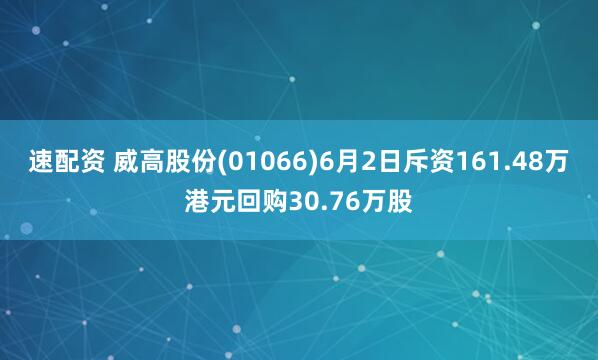 速配资 威高股份(01066)6月2日斥资161.48万港元回购30.76万股