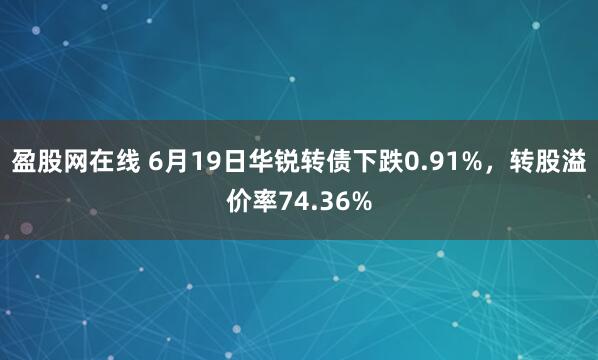 盈股网在线 6月19日华锐转债下跌0.91%，转股溢价率74.36%