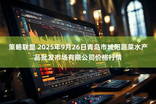 策略联盟 2025年9月26日青岛市城阳蔬菜水产品批发市场有限公司价格行情