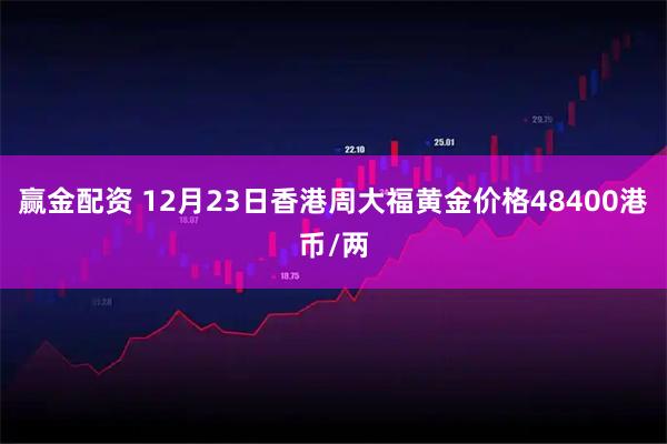 赢金配资 12月23日香港周大福黄金价格48400港币/两