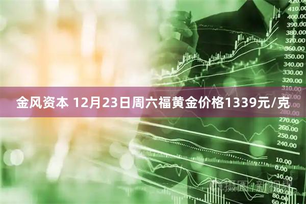 金风资本 12月23日周六福黄金价格1339元/克