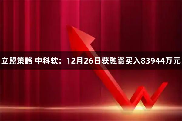 立盟策略 中科软：12月26日获融资买入83944万元