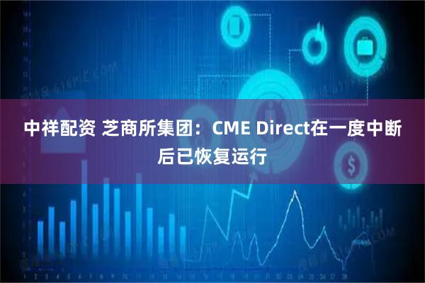 中祥配资 芝商所集团：CME Direct在一度中断后已恢复运行