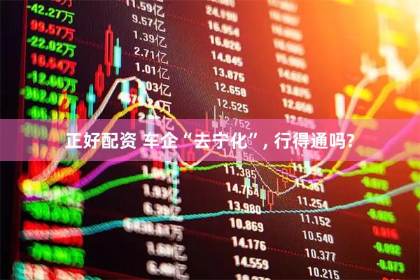 正好配资 车企“去宁化”, 行得通吗?