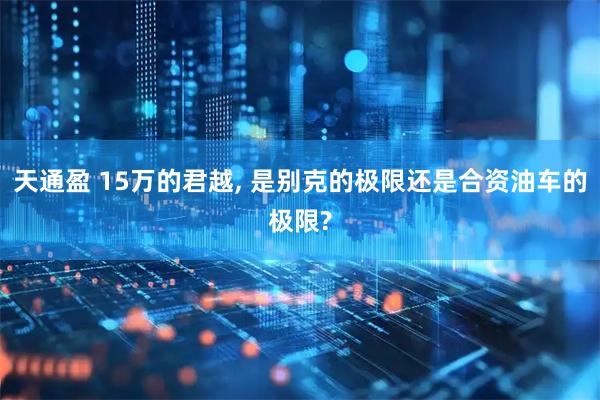 天通盈 15万的君越, 是别克的极限还是合资油车的极限?